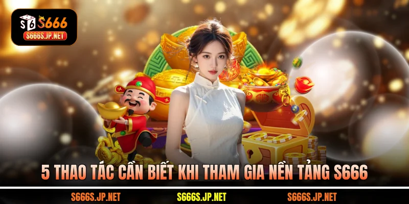 5 thao tác cần biết khi tham gia nền tảng S666