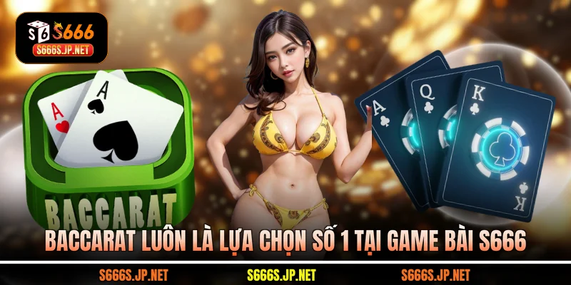 Baccarat luôn là lựa chọn số 1 tại game bài S666