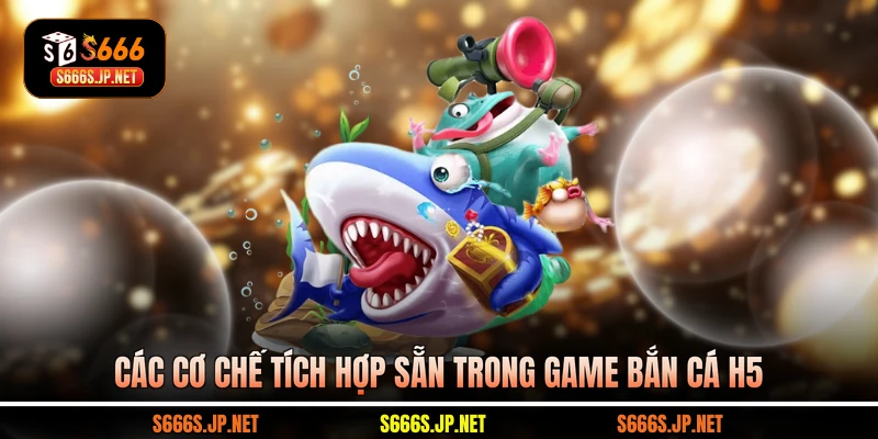 Các cơ chế tích hợp sẵn trong game Bắn cá H5