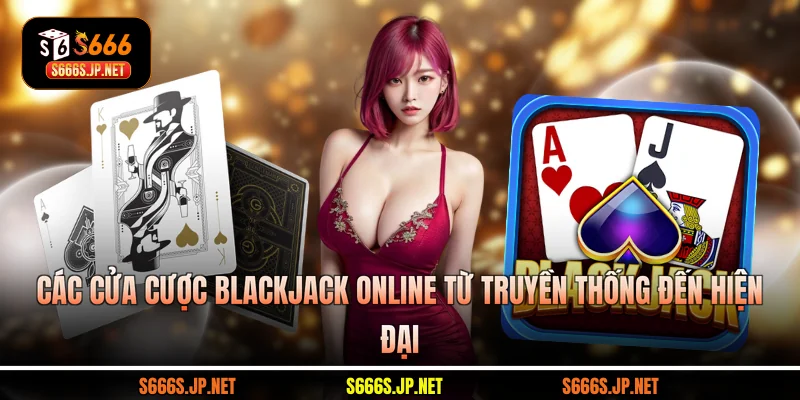 Các cửa cược Blackjack online từ truyền thống đến hiện đại
