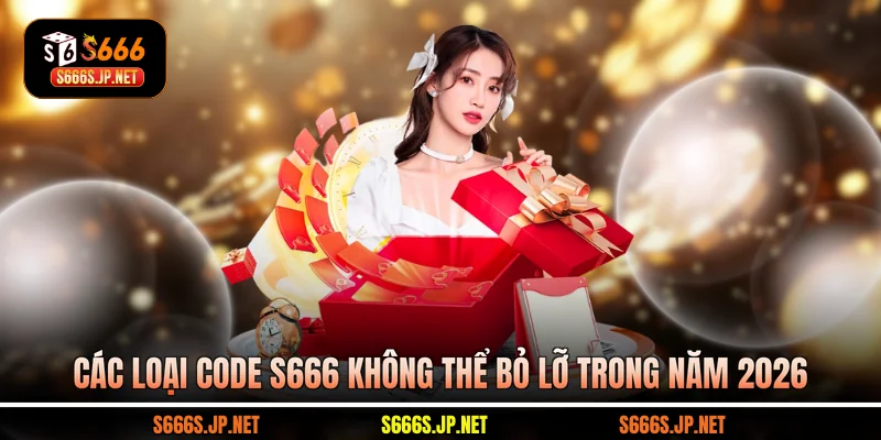 Các loại code S666 không thể bỏ lỡ trong năm 2026