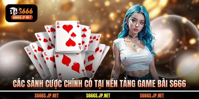 Các sảnh cược chính có tại nền tảng game bài S666