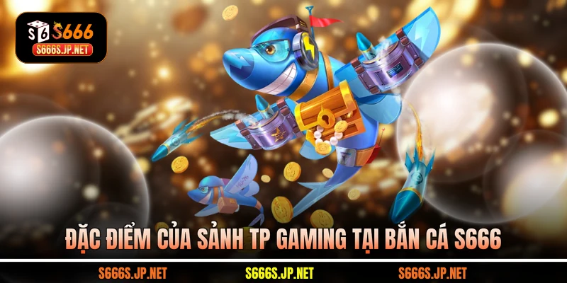 Đặc điểm của sảnh TP Gaming tại Bắn cá S666