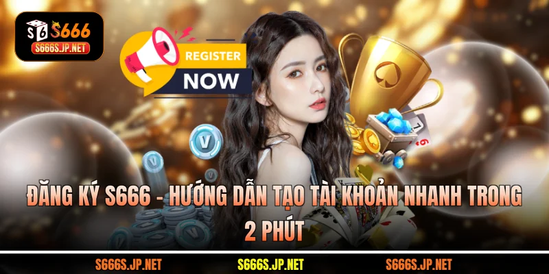 Đăng Ký S666 - Hướng Dẫn Tạo Tài Khoản Nhanh Trong 2 Phút