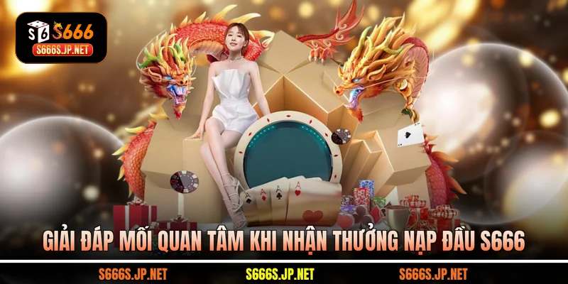 Giải đáp mối quan tâm khi nhận thưởng nạp đầu S666