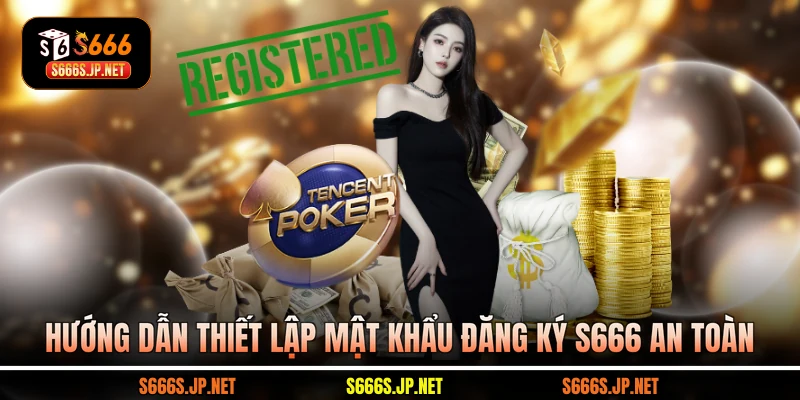 Hướng dẫn thiết lập mật khẩu đăng ký S666 an toàn