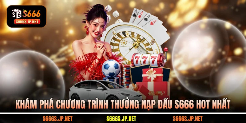 Khám phá chương trình thưởng nạp đầu S666 hot nhất
