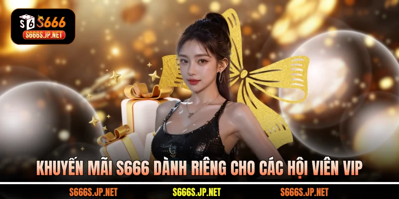 Khuyến mãi S666 dành riêng cho các hội viên VIP