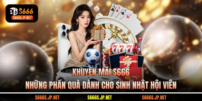 Khuyến mãi S666 những phần quà dành cho sinh nhật hội viên