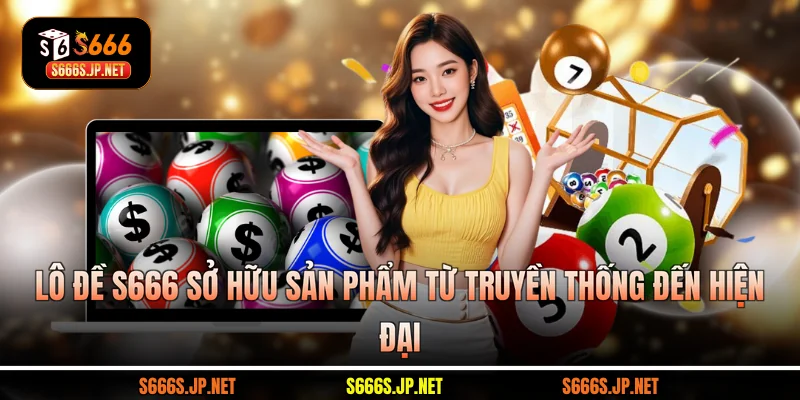 Lô đề S666 sở hữu sản phẩm từ truyền thống đến hiện đại