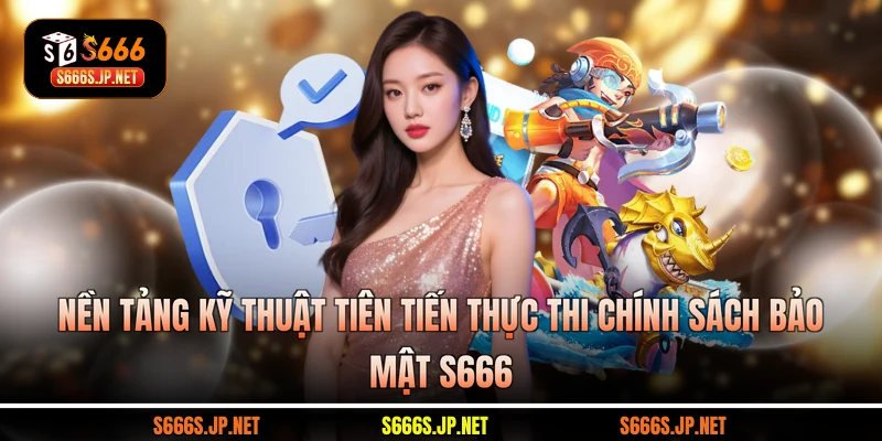 Nền tảng kỹ thuật tiên tiến thực thi chính sách bảo mật S666