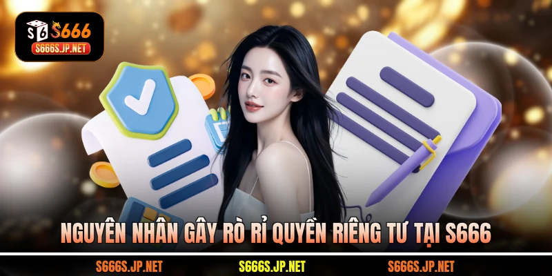 Nguyên nhân gây rò rỉ quyền riêng tư tại S666