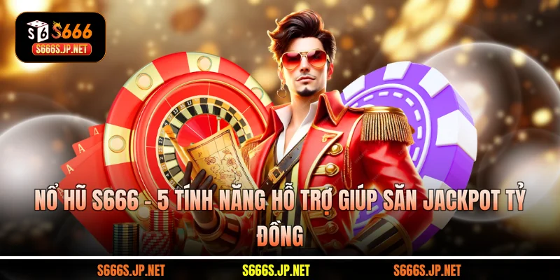 Nổ Hũ S666 - 5 Tính Năng Hỗ Trợ Giúp Săn Jackpot Tỷ Đồng