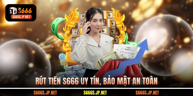 Rút tiền S666 uy tín, bảo mật an toàn