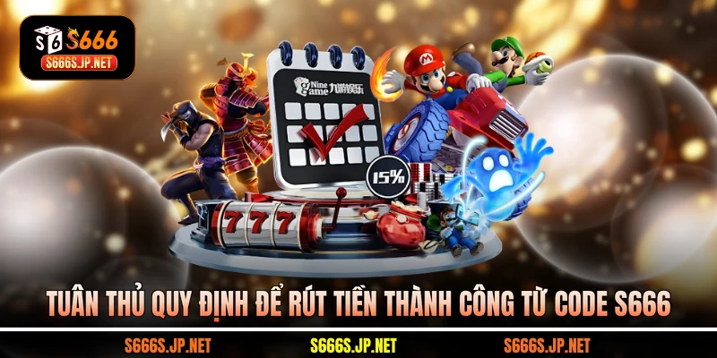 Tuân thủ quy định để rút tiền thành công từ code S666